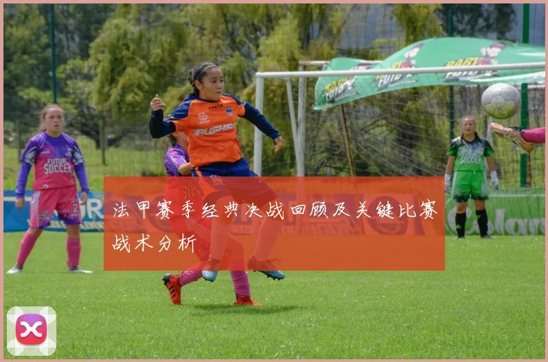 法甲赛季经典决战回顾及关键比赛战术分析