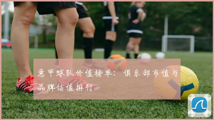 意甲球队价值榜单：俱乐部市值与品牌估值排行