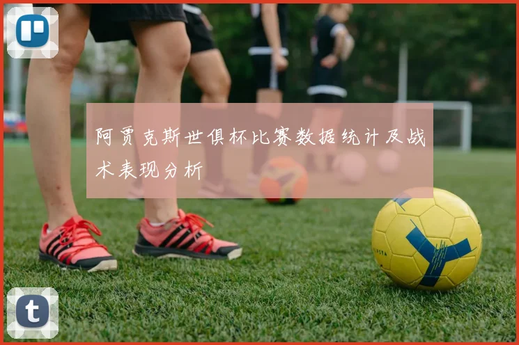 阿贾克斯世俱杯比赛数据统计及战术表现分析