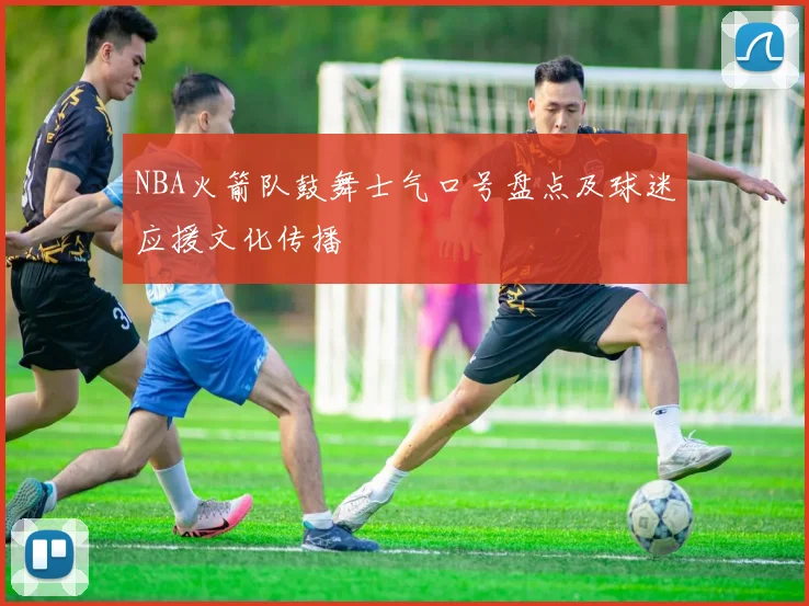 NBA火箭队鼓舞士气口号盘点及球迷应援文化传播