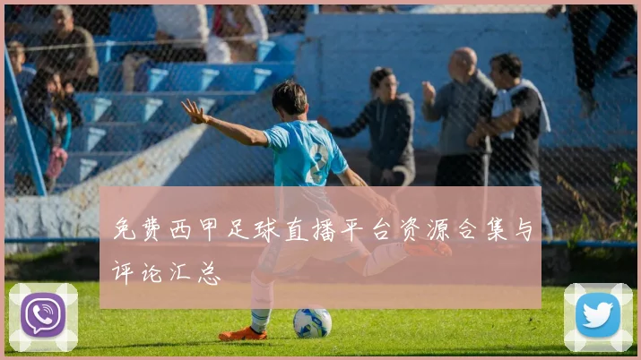 免费西甲足球直播平台资源合集与评论汇总
