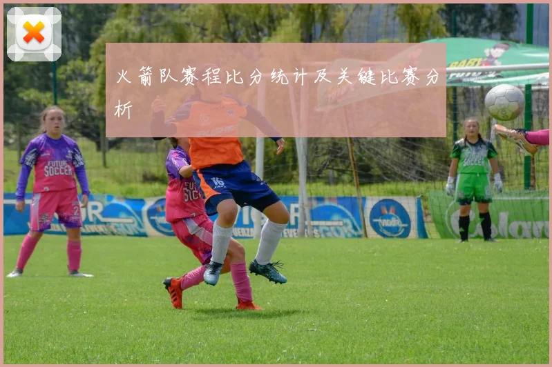 火箭队赛程比分统计及关键比赛分析