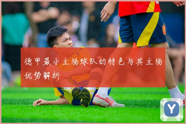 德甲最小主场球队的特色与其主场优势解析