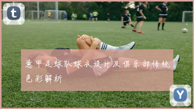 意甲足球队球衣设计及俱乐部传统色彩解析